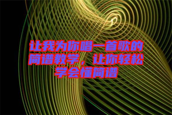 讓我為你唱一首歌的簡(jiǎn)譜教學(xué)，讓你輕松學(xué)會(huì)懂簡(jiǎn)譜