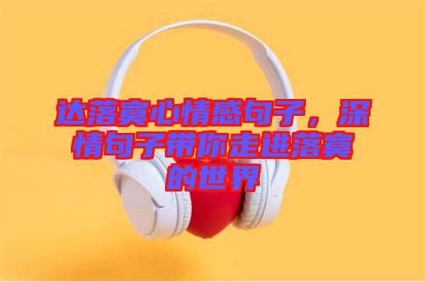 達(dá)落寞心情感句子，深情句子帶你走進(jìn)落寞的世界