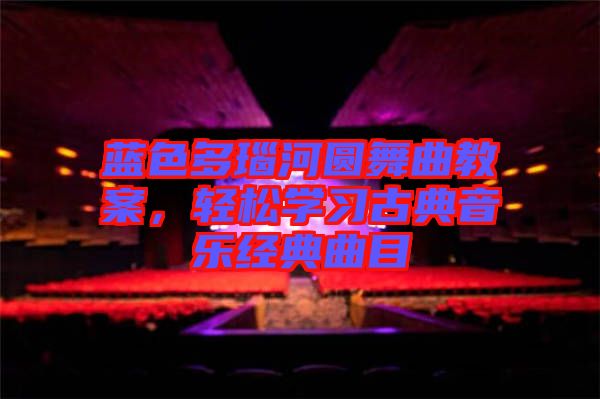 藍(lán)色多瑙河圓舞曲教案，輕松學(xué)習(xí)古典音樂經(jīng)典曲目