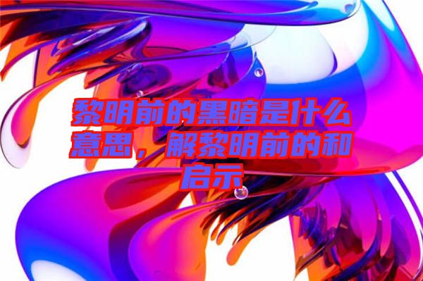 黎明前的黑暗是什么意思，解黎明前的和啟示