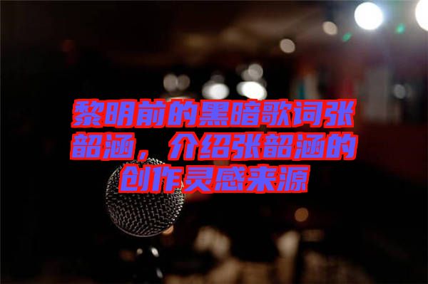 黎明前的黑暗歌詞張韶涵，介紹張韶涵的創(chuàng)作靈感來(lái)源