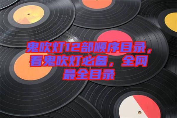 鬼吹燈12部順序目錄，看鬼吹燈必備，全網(wǎng)最全目錄