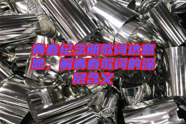 青春紀念冊歌詞達意思，解青春歌詞的深層含義