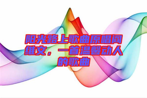 陽(yáng)光路上歌曲原唱閻維文，一首溫馨動(dòng)人的歌曲