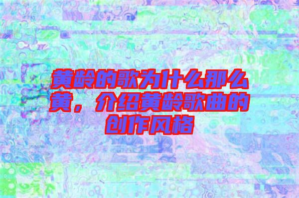 黃齡的歌為什么那么黃，介紹黃齡歌曲的創(chuàng)作風(fēng)格
