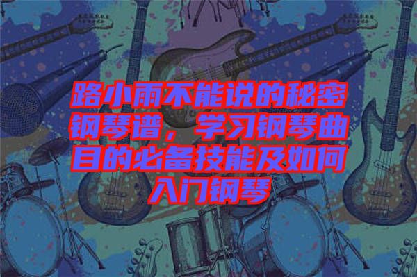 路小雨不能說的秘密鋼琴譜，學(xué)習(xí)鋼琴曲目的必備技能及如何入門鋼琴