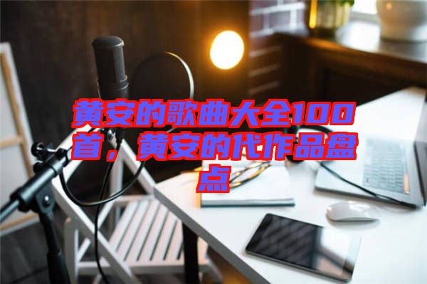 黃安的歌曲大全100首，黃安的代作品盤點