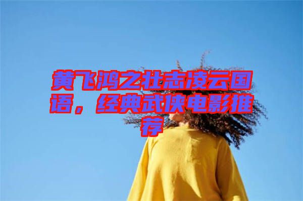 黃飛鴻之壯志凌云國語，經(jīng)典武俠電影推薦