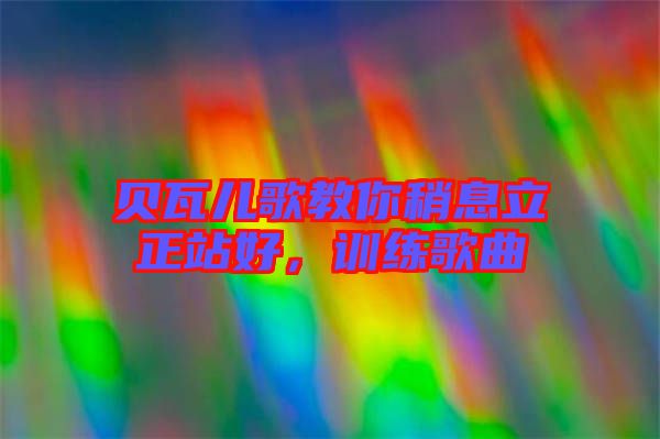 貝瓦兒歌教你稍息立正站好，訓(xùn)練歌曲