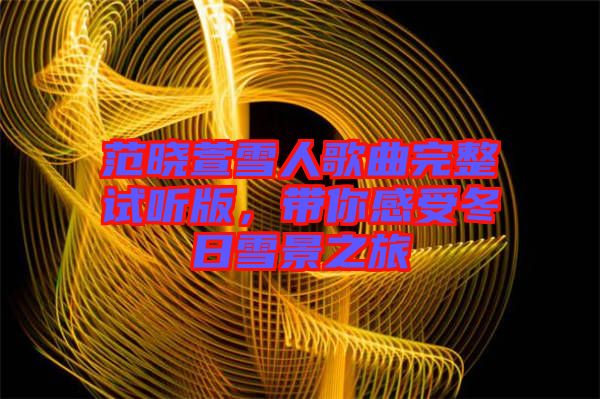范曉萱雪人歌曲完整試聽版，帶你感受冬日雪景之旅