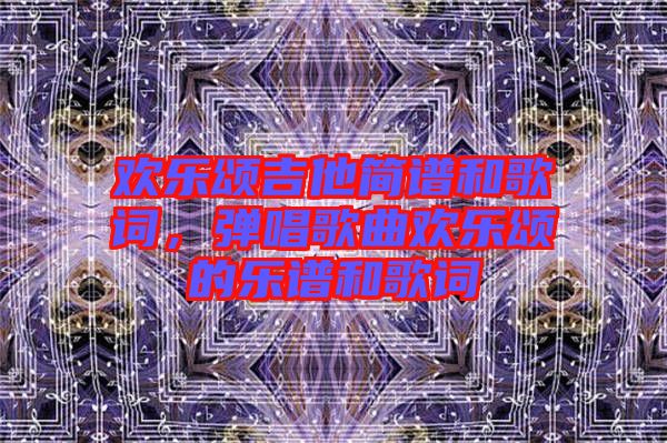 歡樂頌吉他簡譜和歌詞，彈唱歌曲歡樂頌的樂譜和歌詞