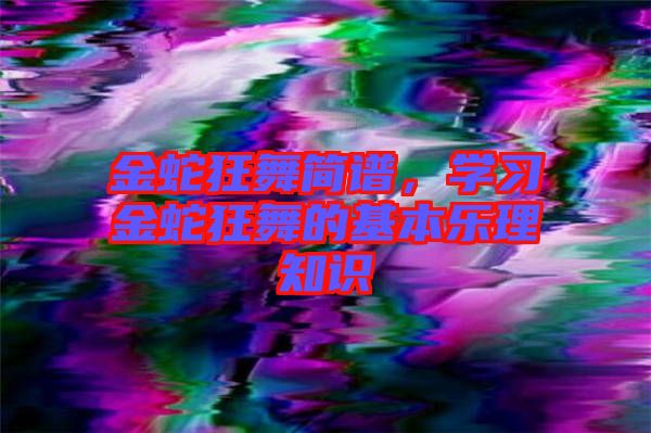 金蛇狂舞簡(jiǎn)譜，學(xué)習(xí)金蛇狂舞的基本樂理知識(shí)