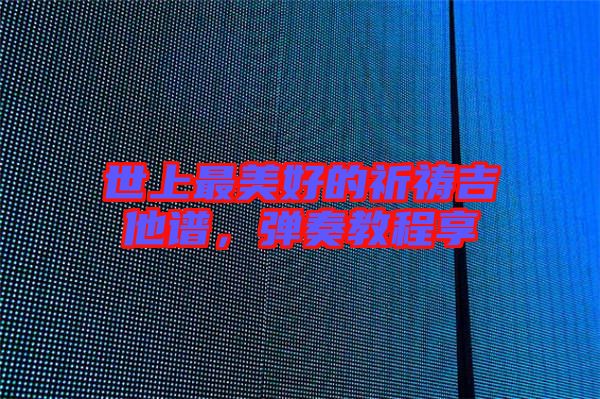 世上最美好的祈禱吉他譜，彈奏教程享