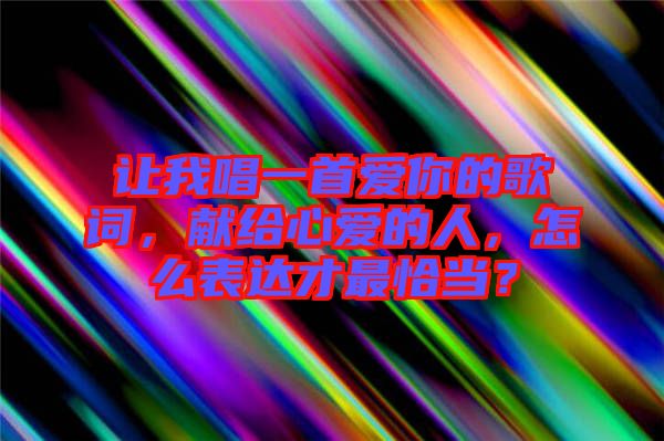 讓我唱一首愛你的歌詞，獻(xiàn)給心愛的人，怎么表達(dá)才最恰當(dāng)？