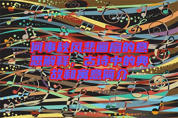 何事秋風(fēng)悲畫扇的意思解釋，古詩中的典故和寓意簡介