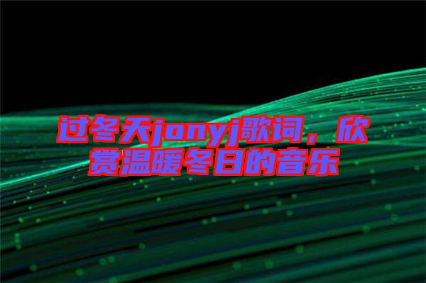 過冬天jonyj歌詞，欣賞溫暖冬日的音樂
