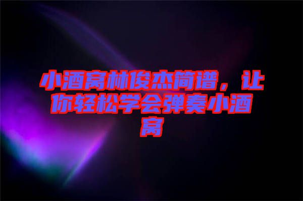 小酒窩林俊杰簡(jiǎn)譜，讓你輕松學(xué)會(huì)彈奏小酒窩