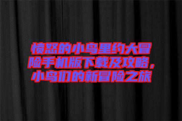 憤怒的小鳥里約大冒險手機(jī)版下載及攻略，小鳥們的新冒險之旅
