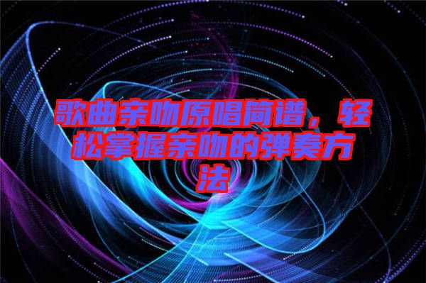 歌曲親吻原唱簡(jiǎn)譜，輕松掌握親吻的彈奏方法