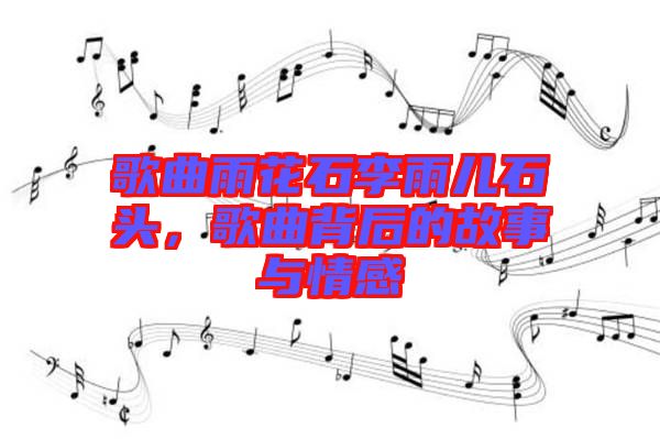 歌曲雨花石李雨兒石頭，歌曲背后的故事與情感