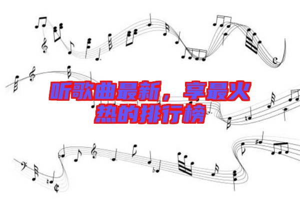 聽歌曲最新，享最火熱的排行榜