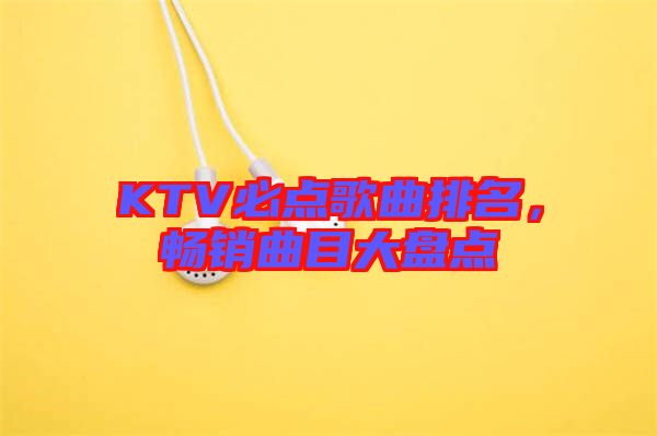 KTV必點(diǎn)歌曲排名，暢銷曲目大盤點(diǎn)