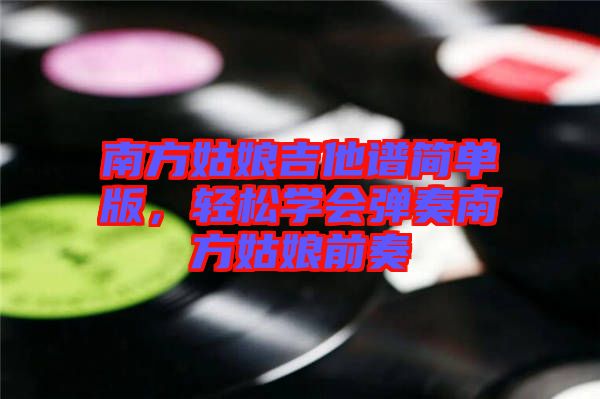 南方姑娘吉他譜簡單版，輕松學(xué)會彈奏南方姑娘前奏