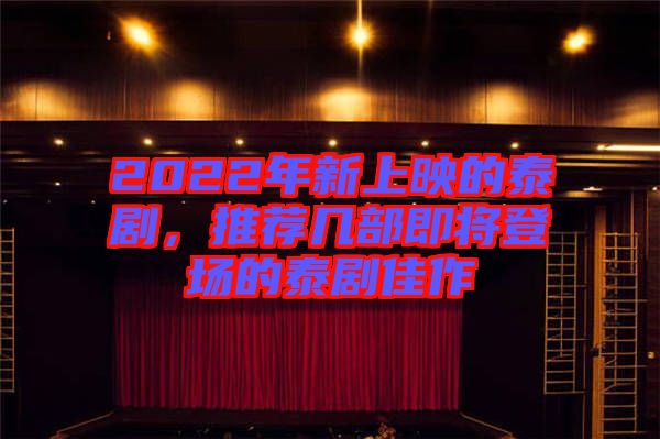 2022年新上映的泰劇，推薦幾部即將登場(chǎng)的泰劇佳作
