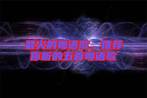 最火的粵語(yǔ)歌，推薦你聽的五首粵語(yǔ)歌