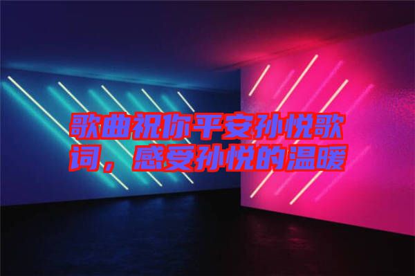 歌曲祝你平安孫悅歌詞，感受孫悅的溫暖
