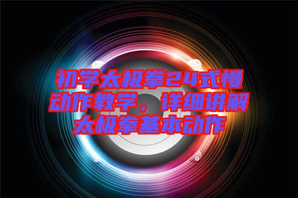 初學(xué)太極拳24式慢動作教學(xué)，詳細(xì)講解太極拳基本動作