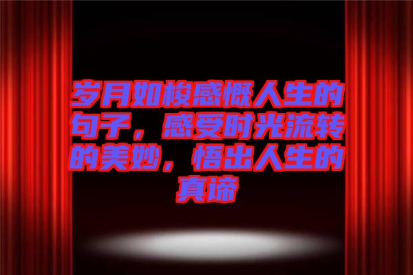 歲月如梭感慨人生的句子，感受時光流轉(zhuǎn)的美妙，悟出人生的真諦