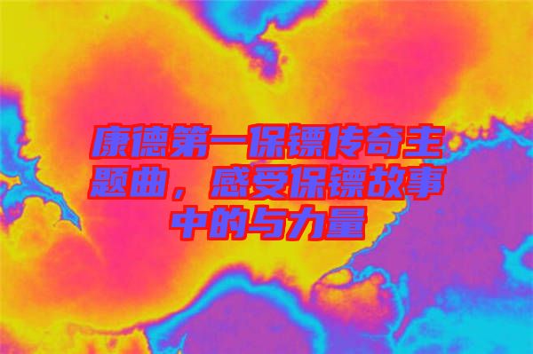 康德第一保鏢傳奇主題曲，感受保鏢故事中的與力量