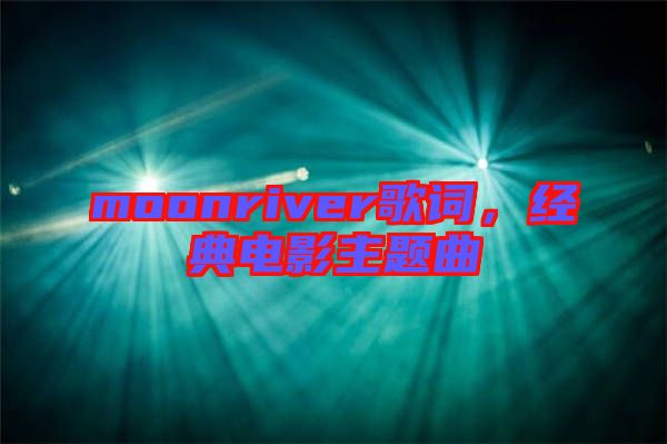 moonriver歌詞，經(jīng)典電影主題曲