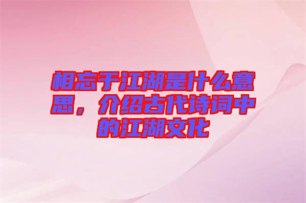 相忘于江湖是什么意思，介紹古代詩詞中的江湖文化