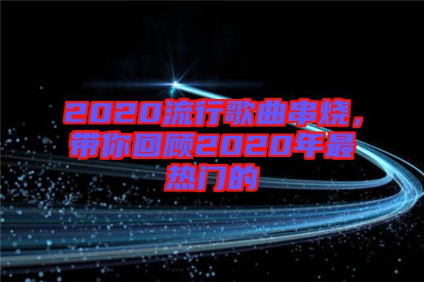 2020流行歌曲串燒，帶你回顧2020年最熱門(mén)的