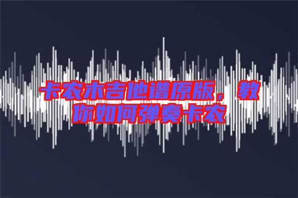 卡農(nóng)木吉他譜原版，教你如何彈奏卡農(nóng)