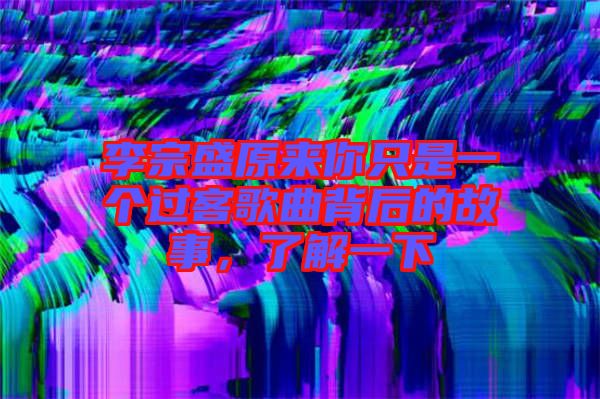李宗盛原來你只是一個過客歌曲背后的故事，了解一下