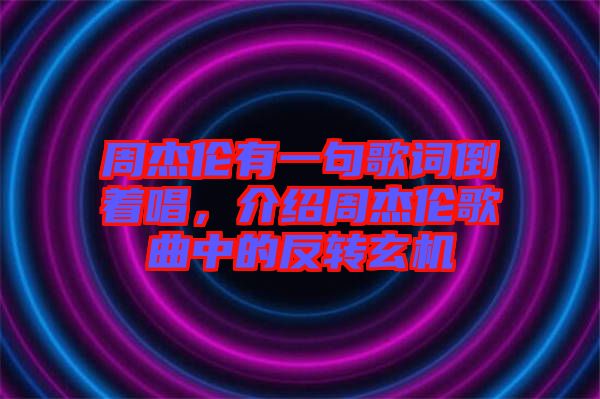 周杰倫有一句歌詞倒著唱，介紹周杰倫歌曲中的反轉(zhuǎn)玄機(jī)