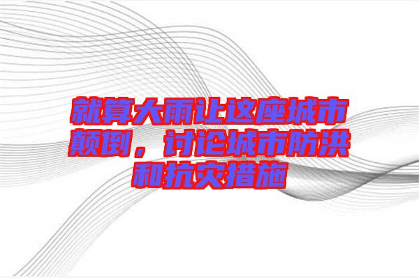 就算大雨讓這座城市顛倒，討論城市防洪和抗災(zāi)措施