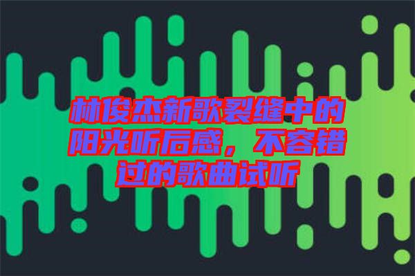 林俊杰新歌裂縫中的陽光聽后感，不容錯(cuò)過的歌曲試聽