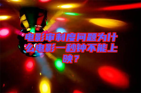 電影審制度問題為什么電影一秒鐘不能上映？