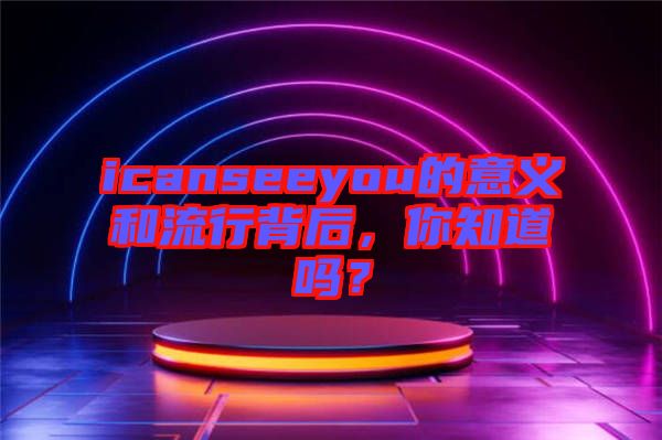 icanseeyou的意義和流行背后，你知道嗎？
