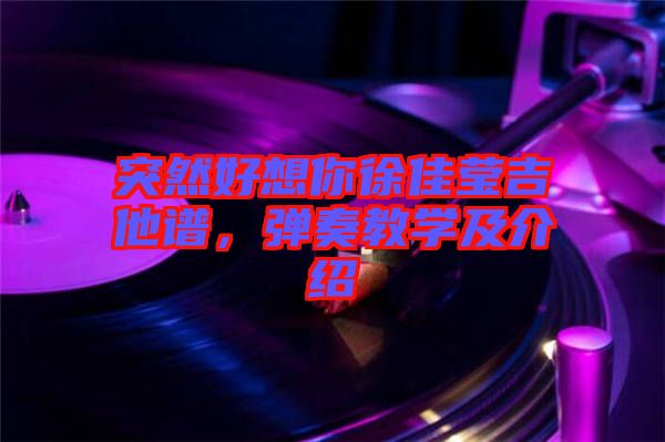 突然好想你徐佳瑩吉他譜，彈奏教學(xué)及介紹