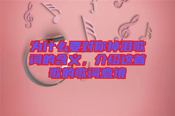 為什么要對你掉淚歌詞的含義，介紹這首歌的歌詞意境