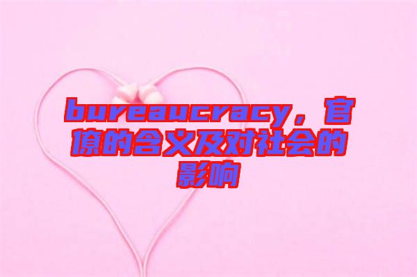 bureaucracy，官僚的含義及對社會的影響