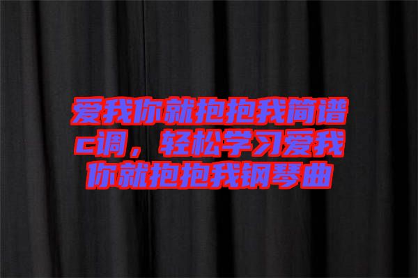 愛我你就抱抱我簡譜c調(diào)，輕松學(xué)習(xí)愛我你就抱抱我鋼琴曲