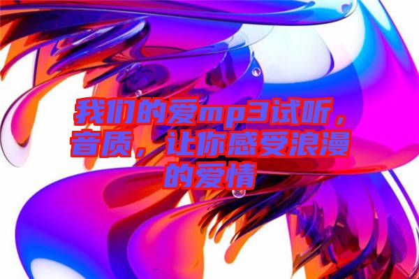 我們的愛mp3試聽，音質(zhì)，讓你感受浪漫的愛情