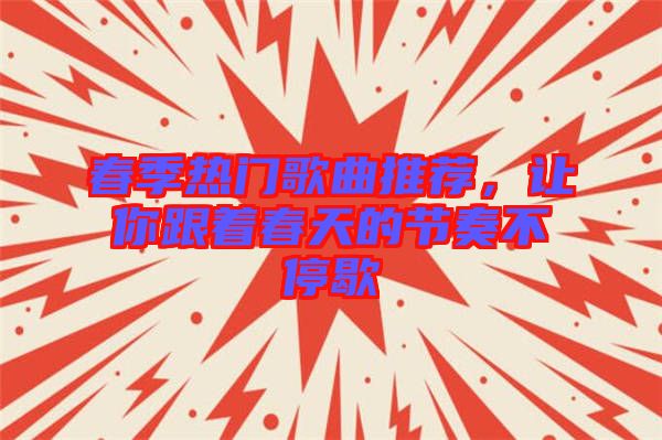 春季熱門歌曲推薦，讓你跟著春天的節(jié)奏不停歇