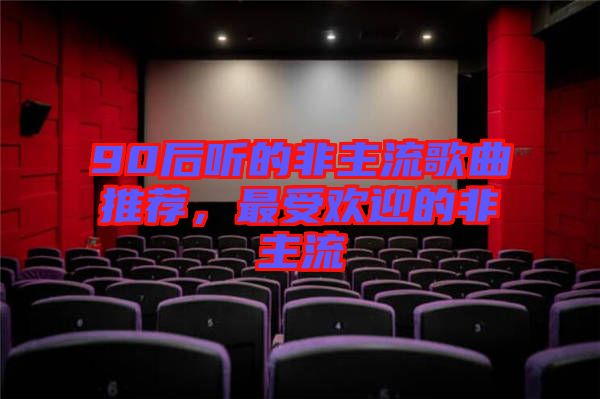 90后聽的非主流歌曲推薦，最受歡迎的非主流